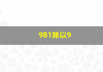 981除以9