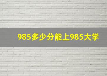 985多少分能上985大学