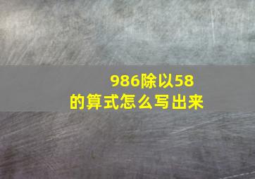 986除以58的算式怎么写出来