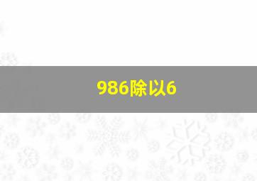 986除以6