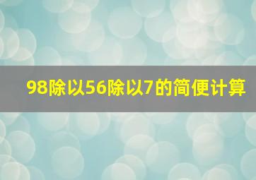 98除以56除以7的简便计算