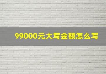 99000元大写金额怎么写