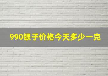 990银子价格今天多少一克