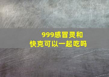 999感冒灵和快克可以一起吃吗