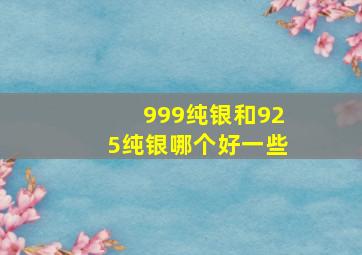 999纯银和925纯银哪个好一些