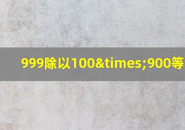 999除以100×900等于几