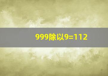 999除以9=112