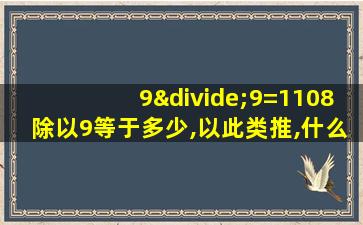 9÷9=1108除以9等于多少,以此类推,什么规律