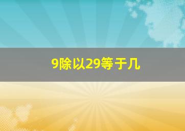 9除以29等于几