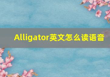 Alligator英文怎么读语音