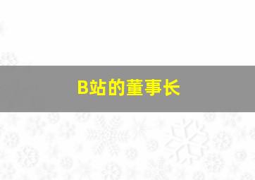 B站的董事长