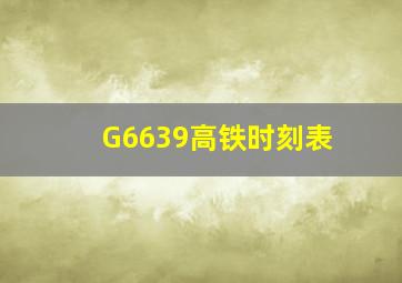 G6639高铁时刻表