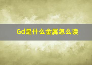 Gd是什么金属怎么读