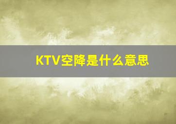 KTV空降是什么意思