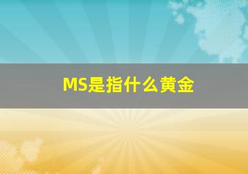 MS是指什么黄金