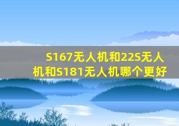 S167无人机和22S无人机和S181无人机哪个更好