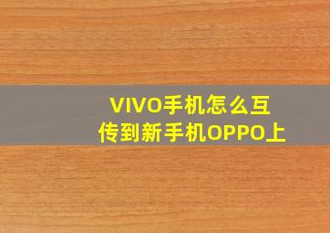 VIVO手机怎么互传到新手机OPPO上