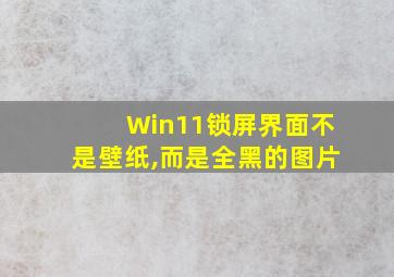 Win11锁屏界面不是壁纸,而是全黑的图片