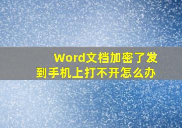 Word文档加密了发到手机上打不开怎么办