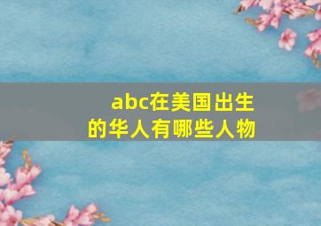 abc在美国出生的华人有哪些人物