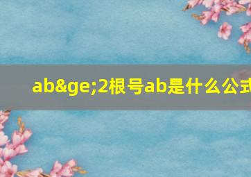 ab≥2根号ab是什么公式