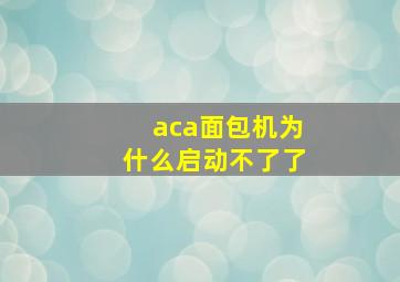 aca面包机为什么启动不了了