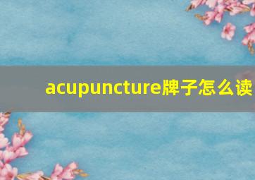 acupuncture牌子怎么读