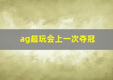 ag超玩会上一次夺冠