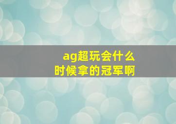 ag超玩会什么时候拿的冠军啊