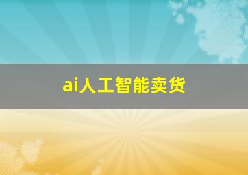 ai人工智能卖货