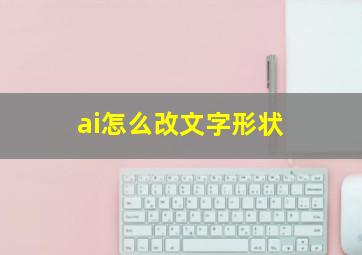 ai怎么改文字形状