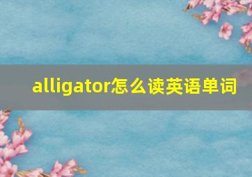 alligator怎么读英语单词