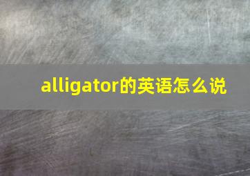 alligator的英语怎么说