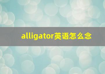 alligator英语怎么念