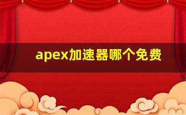 apex加速器哪个免费