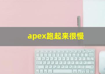 apex跑起来很慢