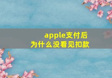 apple支付后为什么没看见扣款