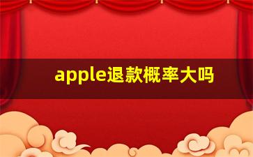 apple退款概率大吗