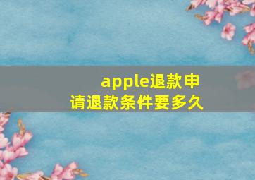 apple退款申请退款条件要多久