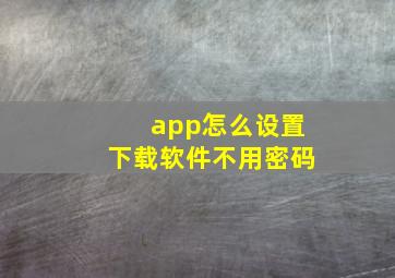 app怎么设置下载软件不用密码