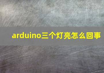 arduino三个灯亮怎么回事