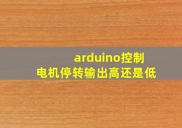 arduino控制电机停转输出高还是低