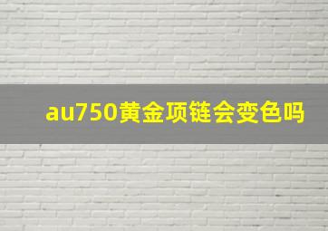 au750黄金项链会变色吗