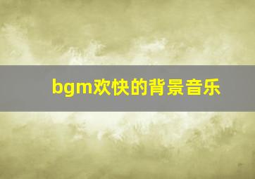 bgm欢快的背景音乐