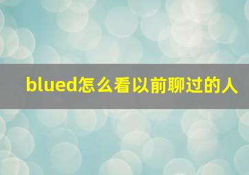 blued怎么看以前聊过的人