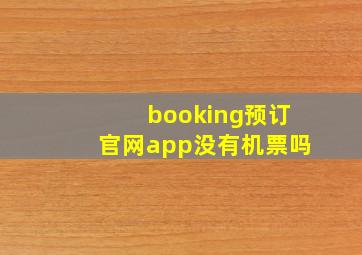 booking预订官网app没有机票吗