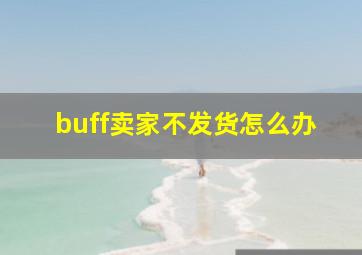 buff卖家不发货怎么办