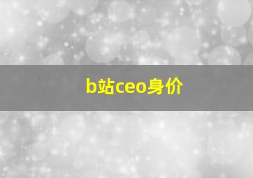 b站ceo身价