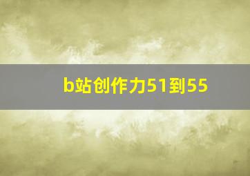 b站创作力51到55