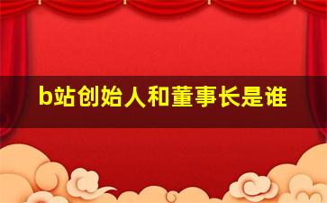 b站创始人和董事长是谁